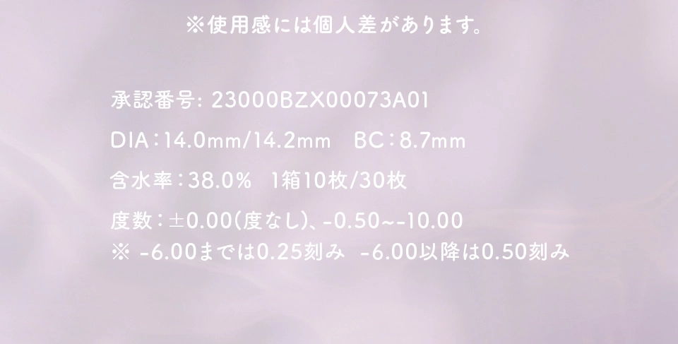 ※使用感には個人差があります。 承認番号:23000BZX00073A01 | DIA:14.0mm/14.2mm BC:8.7mm | 含水率:38.0% 1箱10枚/30枚 | 度数：±0.00(度なし)、-0.50~-10.00 | ※-6.00までは0.25刻み  -6.00以降は0.50刻み
